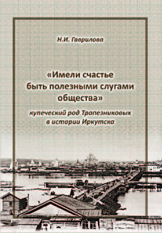 «Имели счастье быть полезными слугами общества» : купеческий род Трапезниковых в истории Иркутска